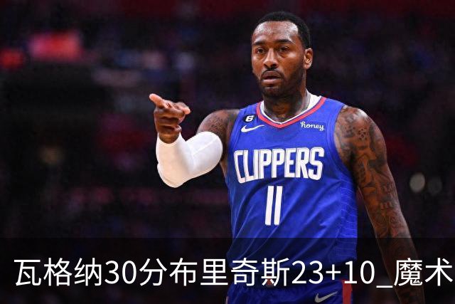 瓦格纳30分布里奇斯23+10 魔术擒黄蜂取7连胜
