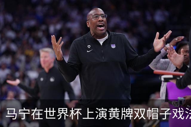 马宁在世界杯上演黄牌双帽子戏法，中国裁判组亮相世界杯！
